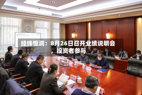 经纬恒润：8月26日召开业绩说明会，投资者参与