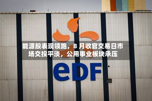 能源股表现领跑	，8 月收官交易日市场交投平淡，公用事业板块承压-第2张图片