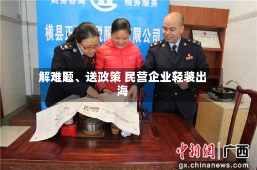 解难题、送政策 民营企业轻装出海-第3张图片