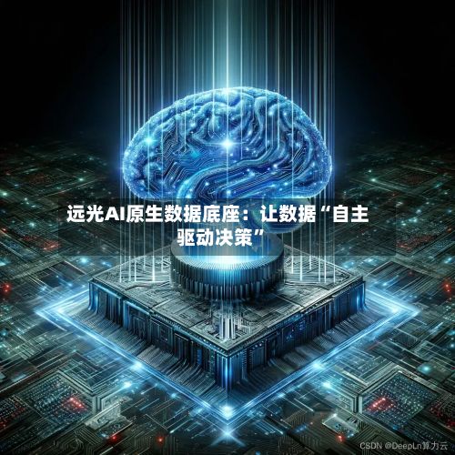 远光AI原生数据底座：让数据“自主驱动决策”-第2张图片