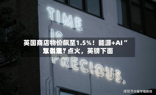 英国商店物价飙至1.5%！能源+AI“双引擎”点火，英镑下面怎么走？