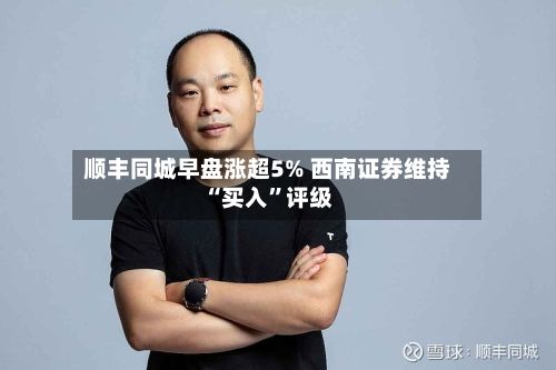 顺丰同城早盘涨超5% 西南证券维持“买入”评级-第2张图片