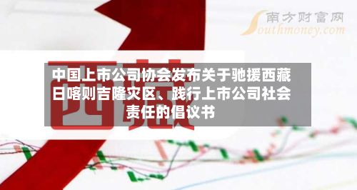 中国上市公司协会发布关于驰援西藏日喀则吉隆灾区、践行上市公司社会责任的倡议书-第2张图片