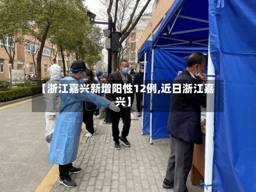 【浙江嘉兴新增阳性12例,近日浙江嘉兴】-第3张图片