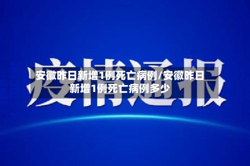 安徽昨日新增1例死亡病例/安徽昨日新增1例死亡病例多少-第3张图片