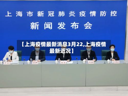 【上海疫情最新消息3月22,上海疫情最新近况】
