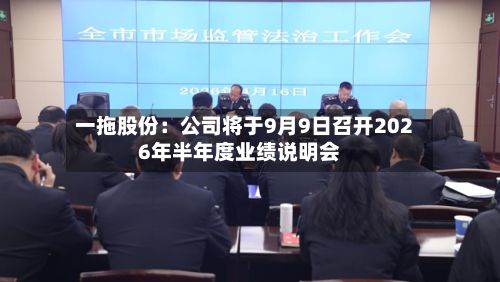一拖股份：公司将于9月9日召开2026年半年度业绩说明会-第2张图片