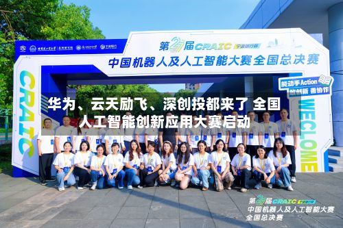 华为、云天励飞、深创投都来了 全国人工智能创新应用大赛启动-第2张图片