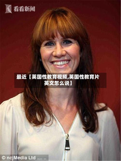 最近【英国性教育视频,英国性教育片英文怎么说】