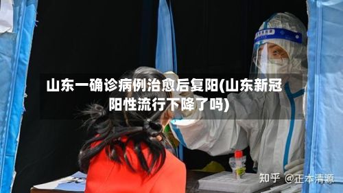 山东一确诊病例治愈后复阳(山东新冠阳性流行下降了吗)