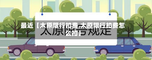 最近【太原限行扣费,太原限行扣费怎么扣】