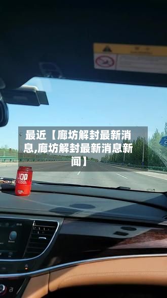 最近【廊坊解封最新消息,廊坊解封最新消息新闻】