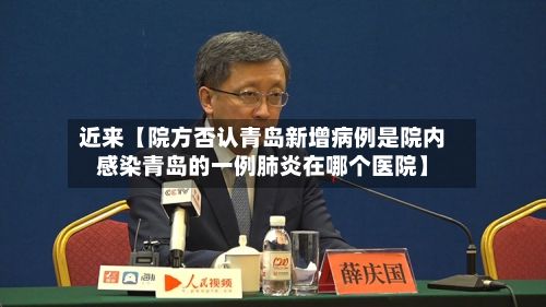 近来【院方否认青岛新增病例是院内感染青岛的一例肺炎在哪个医院】-第2张图片