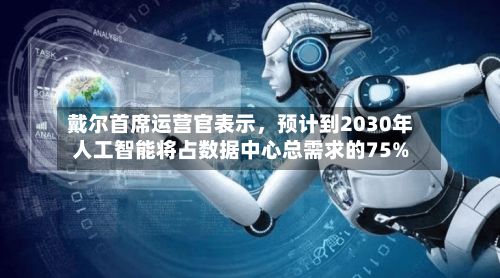 戴尔首席运营官表示	，预计到2030年人工智能将占数据中心总需求的75%-第2张图片