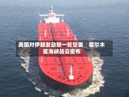 美国对伊朗发动新一轮空袭 霍尔木兹海峡战云密布-第3张图片
