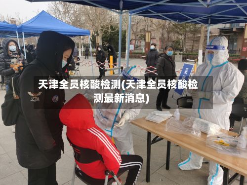 天津全员核酸检测(天津全员核酸检测最新消息)