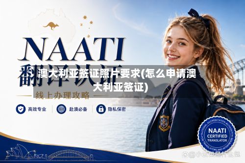 澳大利亚签证照片要求(怎么申请澳大利亚签证)