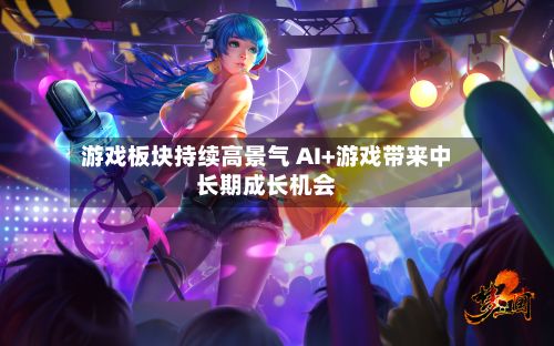 游戏板块持续高景气 AI+游戏带来中长期成长机会-第2张图片