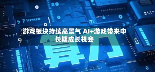 游戏板块持续高景气 AI+游戏带来中长期成长机会-第1张图片