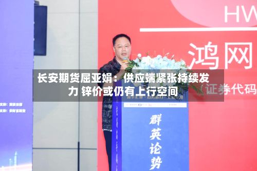 长安期货屈亚娟：供应端紧张持续发力 锌价或仍有上行空间-第1张图片