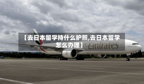 【去日本留学持什么护照,去日本留学怎么办理】