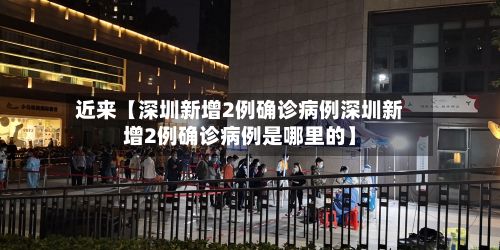 近来【深圳新增2例确诊病例深圳新增2例确诊病例是哪里的】