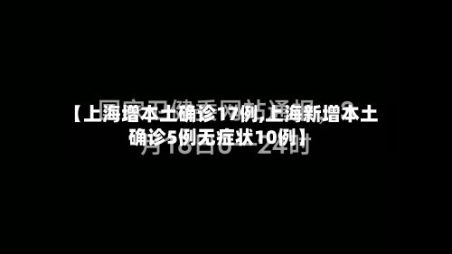 【上海增本土确诊17例,上海新增本土确诊5例无症状10例】-第2张图片
