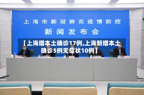 【上海增本土确诊17例,上海新增本土确诊5例无症状10例】