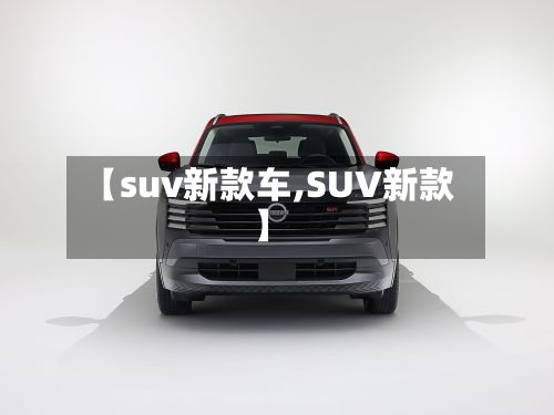 【suv新款车,SUV新款】