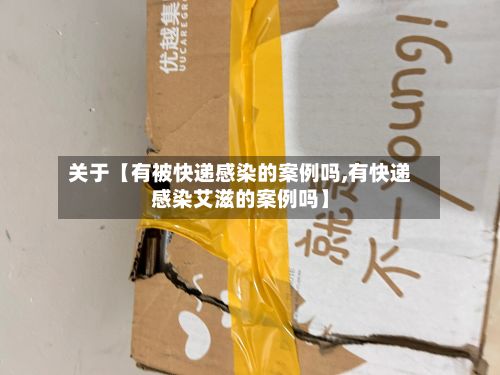 关于【有被快递感染的案例吗,有快递感染艾滋的案例吗】