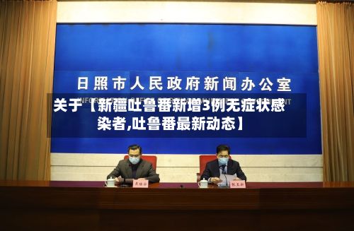 关于【新疆吐鲁番新增3例无症状感染者,吐鲁番最新动态】