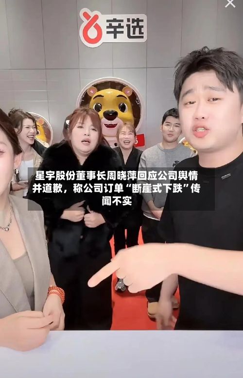 星宇股份董事长周晓萍回应公司舆情并道歉，称公司订单“断崖式下跌”传闻不实