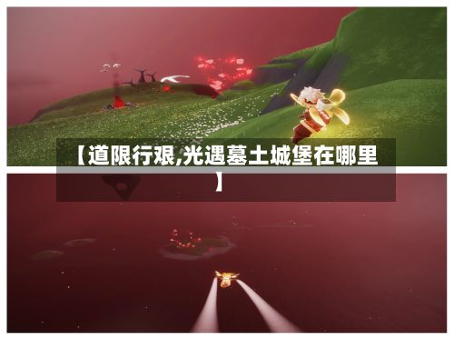 【道限行艰,光遇墓土城堡在哪里】