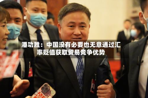 潘功胜:中国没有必要也无意通过汇率贬值获取贸易竞争优势-第2张图片
