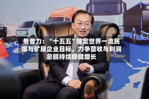 易普力：“十五五”锚定世界一流民爆与矿服企业目标，力争营收与利润总额持续稳健增长-第2张图片