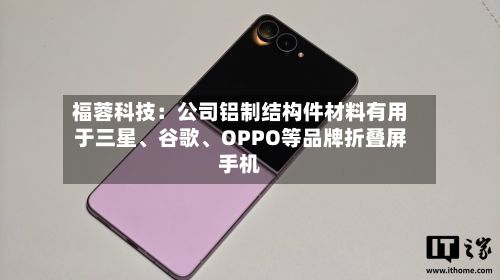 福蓉科技：公司铝制结构件材料有用于三星、谷歌、OPPO等品牌折叠屏手机-第2张图片