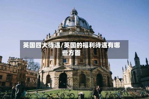 英国四大待遇/英国的福利待遇有哪些方面