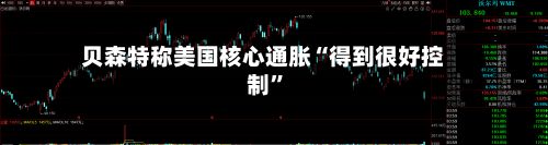 贝森特称美国核心通胀“得到很好控制”-第3张图片