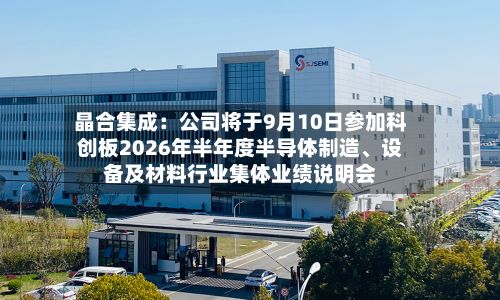 晶合集成：公司将于9月10日参加科创板2026年半年度半导体制造、设备及材料行业集体业绩说明会-第2张图片