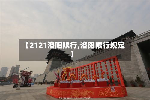 【2121洛阳限行,洛阳限行规定】-第2张图片