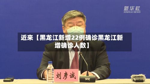 近来【黑龙江新增22例确诊黑龙江新增确诊人数】