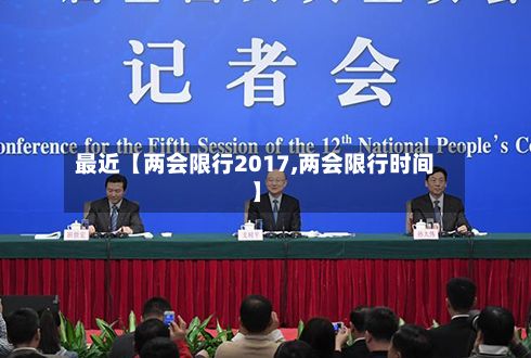 最近【两会限行2017,两会限行时间】