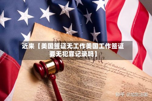 近来【美国签证无工作美国工作签证要无犯罪记录吗】