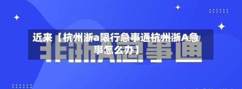 近来【杭州浙a限行急事通杭州浙A急事怎么办】