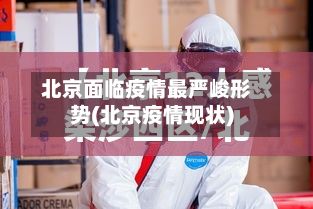 北京面临疫情最严峻形势(北京疫情现状)