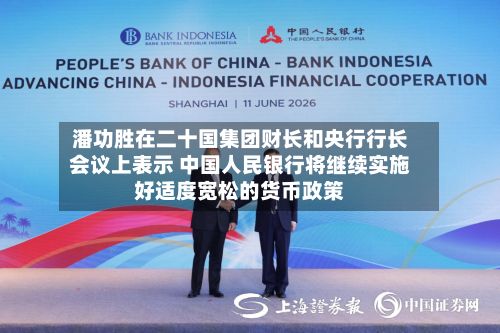 潘功胜在二十国集团财长和央行行长会议上表示 中国人民银行将继续实施好适度宽松的货币政策