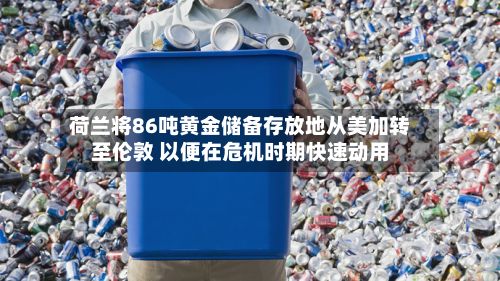荷兰将86吨黄金储备存放地从美加转至伦敦 以便在危机时期快速动用-第2张图片