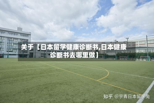 关于【日本留学健康诊断书,日本健康诊断书去哪里做】-第2张图片