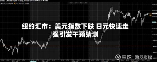 纽约汇市：美元指数下跌 日元快速走强引发干预猜测