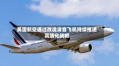 美国航空通过改造波音飞机持续推进高端化战略-第2张图片